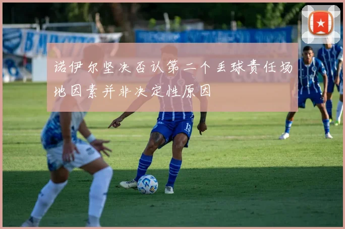 诺伊尔坚决否认第二个丢球责任场地因素并非决定性原因