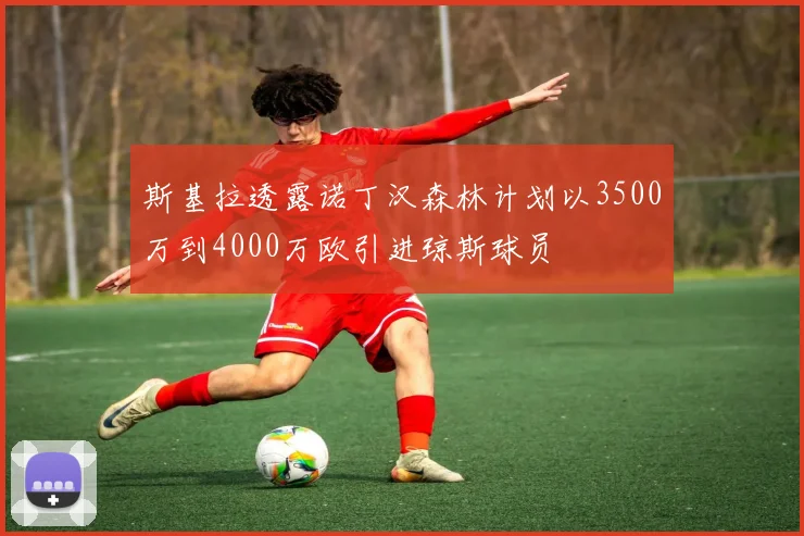 斯基拉透露诺丁汉森林计划以3500万到4000万欧引进琼斯球员
