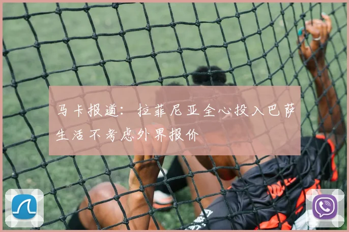 马卡报道：拉菲尼亚全心投入巴萨生活不考虑外界报价
