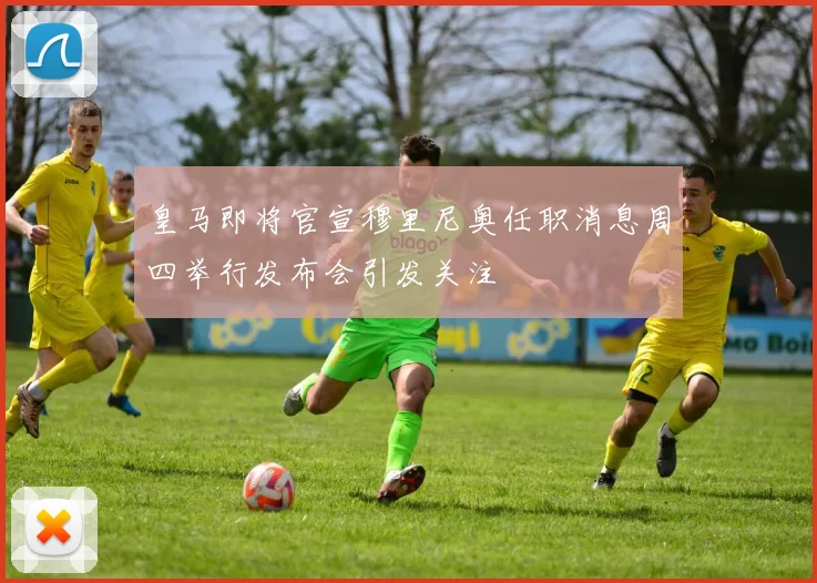 皇马即将官宣穆里尼奥任职消息周四举行发布会引发关注