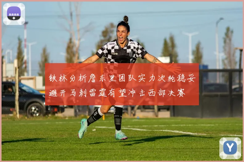 铁林分析詹东里团队实力次轮稳妥避开马刺雷霆有望冲击西部决赛