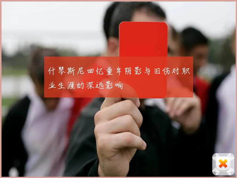 什琴斯尼回忆童年阴影与旧伤对职业生涯的深远影响