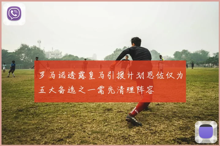 罗马诺透露皇马引援计划恩佐仅为五大备选之一需先清理阵容