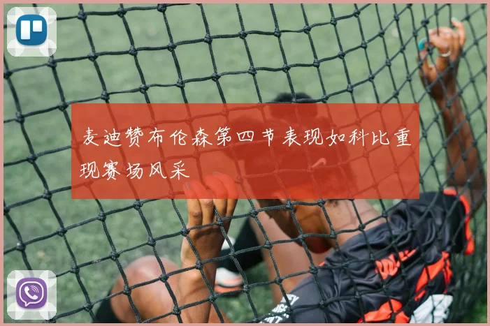 麦迪赞布伦森第四节表现如科比重现赛场风采