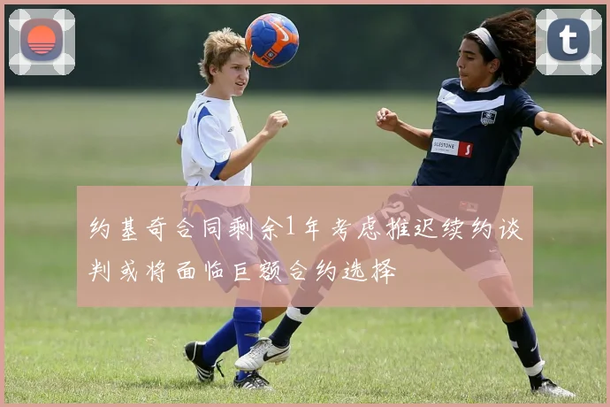 约基奇合同剩余1年考虑推迟续约谈判或将面临巨额合约选择