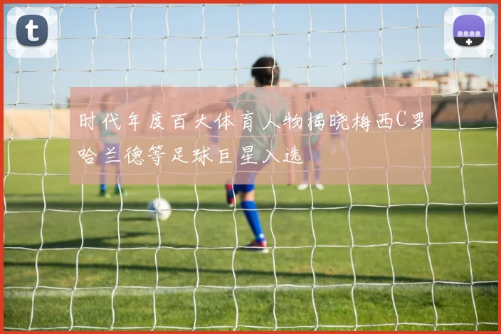 时代年度百大体育人物揭晓梅西C罗哈兰德等足球巨星入选